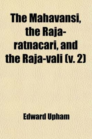 Cover of The Mahavansi, the Raja-Ratnacari, and the Raja-Vali Volume 2; Forming the Sacred and Historical Books of Ceylon Also, a Collection of Tracts Illustra