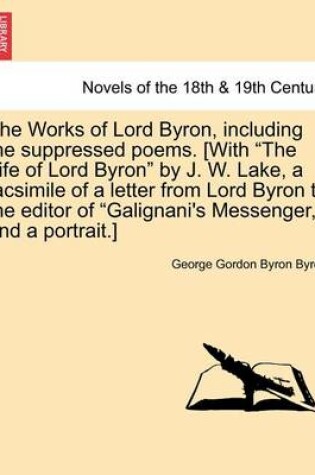 Cover of The Works of Lord Byron, Including the Suppressed Poems. [With the Life of Lord Byron by J. W. Lake, a Facsimile of a Letter from Lord Byron to the