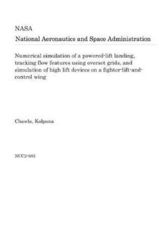 Cover of Numerical Simulation of a Powered-Lift Landing, Tracking Flow Features Using Overset Grids, and Simulation of High Lift Devices on a Fighter-Lift-And-Control Wing