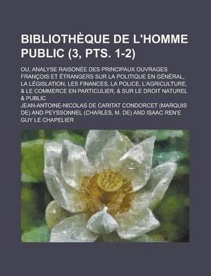 Book cover for Bibliotheque de L'Homme Public; Ou, Analyse Raisonee Des Principaux Ouvrages Francois Et Etrangers Sur La Politique En General, La Legislation, Les Finances, La Police, L'Agriculture, & Le Commerce En Particulier, & Sur (3, Pts. 1-2)