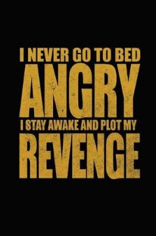 Cover of I Never Go To Bed Angry I Stay Awake And Plot My Revenge