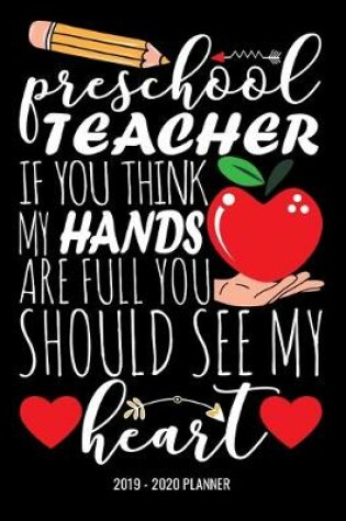 Cover of Preschool Teacher If You Think My Hands Are Full You Should See My Heart 2019 - 2020 Planner