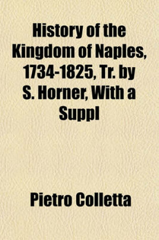 Cover of History of the Kingdom of Naples, 1734-1825, Tr. by S. Horner, with a Suppl (Volume 1825-1856)