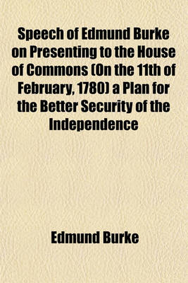 Book cover for Speech of Edmund Burke on Presenting to the House of Commons (on the 11th of February, 1780) a Plan for the Better Security of the Independence