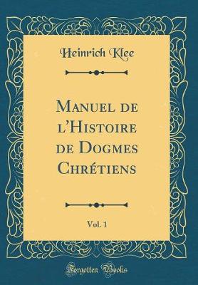 Book cover for Manuel de l'Histoire de Dogmes Chrétiens, Vol. 1 (Classic Reprint)