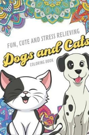 Cover of Fun Cute And Stress Relieving Dogs and Cats Coloring Book