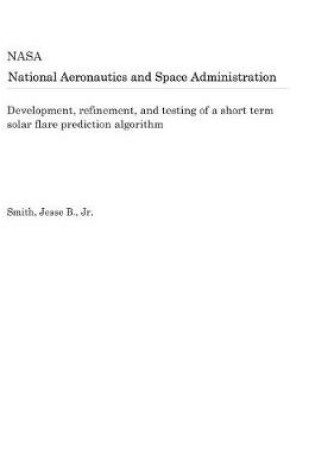 Cover of Development, Refinement, and Testing of a Short Term Solar Flare Prediction Algorithm