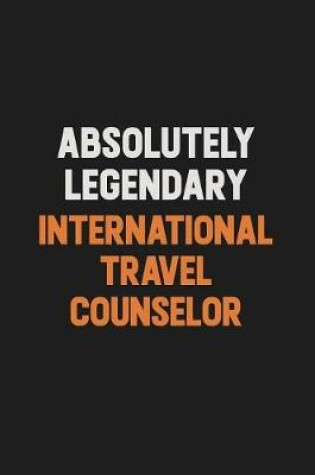 Cover of Absolutely Legendary International Travel Counselor