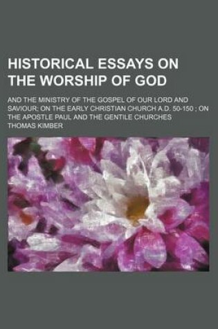 Cover of Historical Essays on the Worship of God; And the Ministry of the Gospel of Our Lord and Saviour on the Early Christian Church A.D. 50-150 on the Apostle Paul and the Gentile Churches