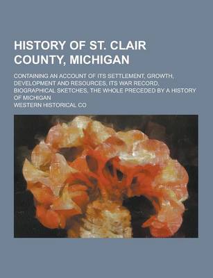 Book cover for History of St. Clair County, Michigan; Containing an Account of Its Settlement, Growth, Development and Resources, Its War Record, Biographical Sketch