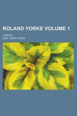 Cover of Roland Yorke; A Novel Volume 1
