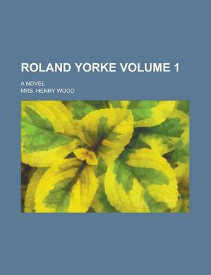Book cover for Roland Yorke; A Novel Volume 1
