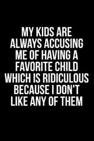 Cover of My Kids Are Always Accusing Me Of Favorite Child Which Is Ridicolous Because I Don't Like Any Of Them