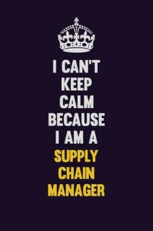 Cover of I Can't Keep Calm Because I Am A Supply Chain Manager