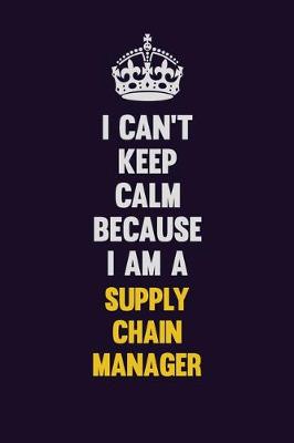 Book cover for I Can't Keep Calm Because I Am A Supply Chain Manager