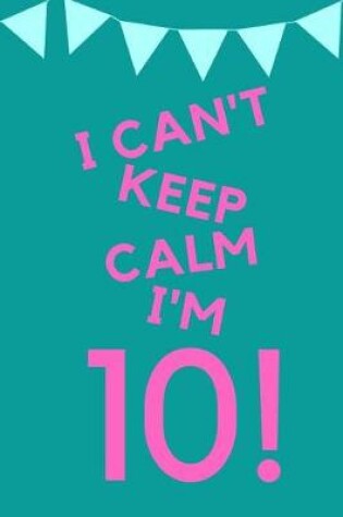 Cover of I Can't Keep Calm I'm 10!