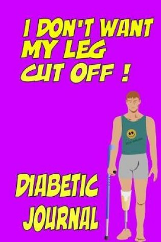 Cover of I don't want my leg cut off! Diabetic Journal