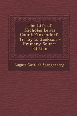 Cover of The Life of Nicholas Lewis Count Zinzendorf, Tr. by S. Jackson - Primary Source Edition