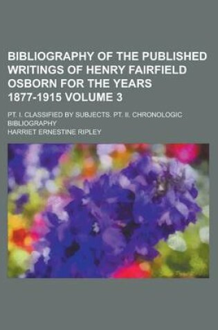 Cover of Bibliography of the Published Writings of Henry Fairfield Osborn for the Years 1877-1915; PT. I. Classified by Subjects. PT. II. Chronologic Bibliography Volume 3