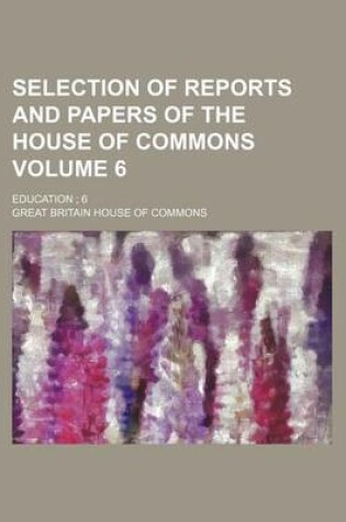 Cover of Selection of Reports and Papers of the House of Commons Volume 6; Education; 6