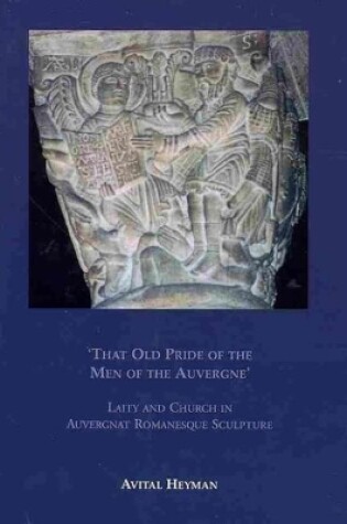 Cover of 'That Old Pride of the Men of the Auvergne' - Laity and Church in Auvergnat Romanesque Sculpture