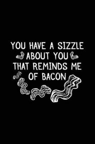 Cover of You Have A Sizzle About You That Reminds Me Of Bacon