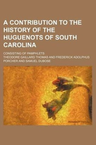 Cover of A Contribution to the History of the Huguenots of South Carolina; Consisting of Pamphlets