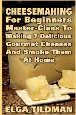 Cover of Cheesemaking For Beginners Master-Class To Making 7 Delicious Gourmet Cheese And Smoke It At Home