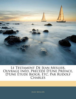 Book cover for Le Testament de Jean Meslier, Ouvrage Ined. Precede D'Une Preface, D'Une Etude Biogr. Etc. Par Rudolf Charles