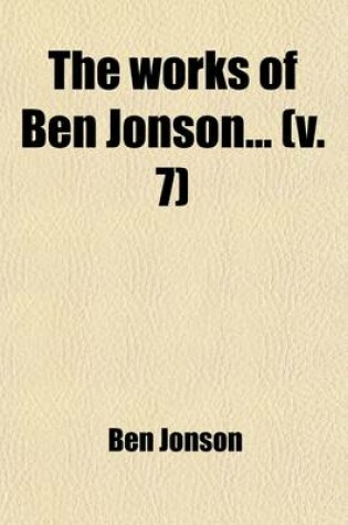 Cover of The Works of Ben Jonson (Volume 7); With Notes Critical and Explanatory, and a Biographical Memoir