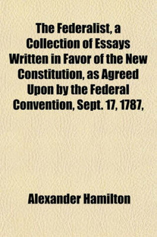 Cover of The Federalist, a Collection of Essays Written in Favor of the New Constitution, as Agreed Upon by the Federal Convention, Sept. 17, 1787,