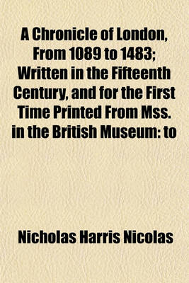 Book cover for A Chronicle of London, from 1089 to 1483; Written in the Fifteenth Century, and for the First Time Printed from Mss. in the British Museum