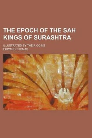 Cover of The Epoch of the Sah Kings of Surashtra; Illustrated by Their Coins