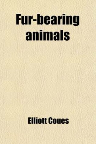 Cover of Fur-Bearing Animals; A Monograph of North American Mustelidae, in Which an Account of the Wolverene, the Martens or Sables, the Ermine, the Mink and V