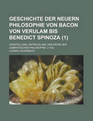 Book cover for Geschichte Der Neuern Philosophie Von Bacon Von Verulam Bis Benedict Spinoza (1); Darstellung, Entwichlung Und Kritik Der Leibnitz'schen Philosophie. 2 Vol