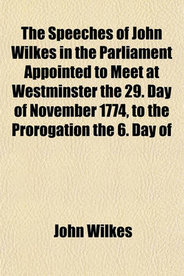 Book cover for The Speeches of John Wilkes in the Parliament Appointed to Meet at Westminster the 29. Day of November 1774, to the Prorogation the 6. Day of June 1777 (Volume 2)