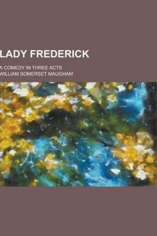 Cover of Lady Frederick; A Comedy in Three Acts