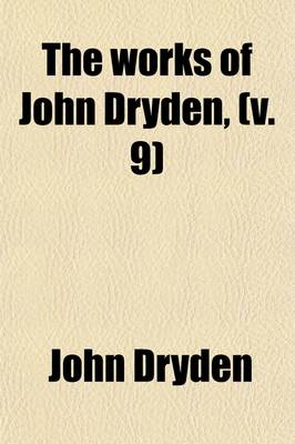 Book cover for The Works of John Dryden, (Volume 9); Now First Collected in Eighteen Vols