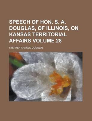 Book cover for Speech of Hon. S. A. Douglas, of Illinois, on Kansas Territorial Affairs Volume 28