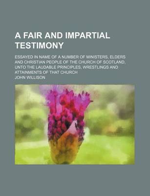 Book cover for A Fair and Impartial Testimony; Essayed in Name of a Number of Ministers, Elders and Christian People of the Church of Scotland, Unto the Laudable P