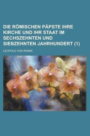 Cover of Die Romischen Papste Ihre Kirche Und Ihr Staat Im Sechszehnten Und Siebzehnten Jahrhundert (1)
