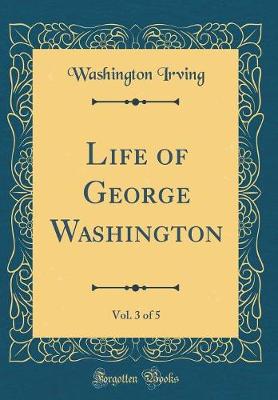 Book cover for Life of George Washington, Vol. 3 of 5 (Classic Reprint)