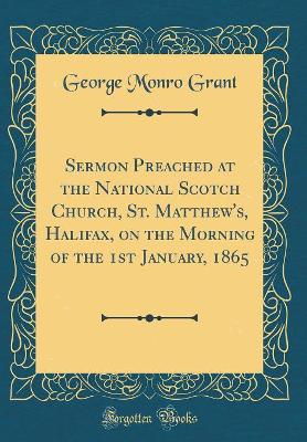 Book cover for Sermon Preached at the National Scotch Church, St. Matthew's, Halifax, on the Morning of the 1st January, 1865 (Classic Reprint)