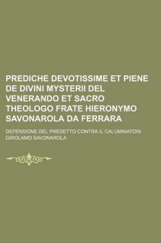 Cover of Prediche Devotissime Et Piene de Divini Mysterii del Venerando Et Sacro Theologo Frate Hieronymo Savonarola Da Ferrara; Defensione del Predetto Contra Il Calumniatori