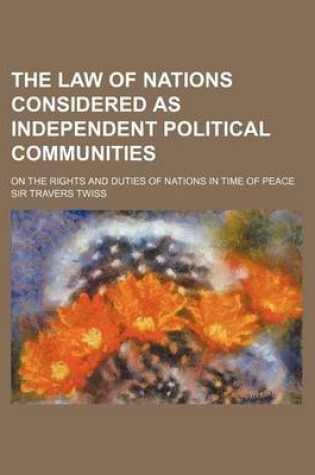 Cover of The Law of Nations Considered as Independent Political Communities; On the Rights and Duties of Nations in Time of Peace