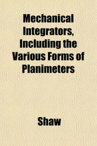 Cover of Mechanical Integrators, Including the Various Forms of Planimeters