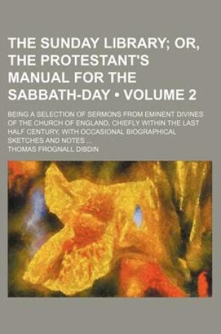 Cover of The Sunday Library (Volume 2); Or, the Protestant's Manual for the Sabbath-Day. Being a Selection of Sermons from Eminent Divines of the Church of England, Chiefly Within the Last Half Century, with Occasional Biographical Sketches and Notes