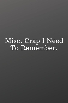 Book cover for Misc. Crap I Need To Remember.