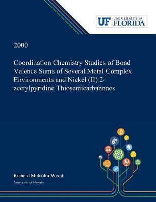 Book cover for Coordination Chemistry Studies of Bond Valence Sums of Several Metal Complex Environments and Nickel (II) 2-acetylpyridine Thiosemicarbazones