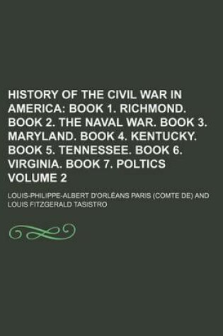 Cover of History of the Civil War in America Volume 2; Book 1. Richmond. Book 2. the Naval War. Book 3. Maryland. Book 4. Kentucky. Book 5. Tennessee. Book 6. Virginia. Book 7. Poltics